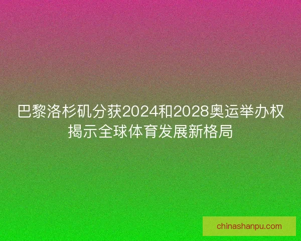 巴黎洛杉矶分获2024和2028奥运举办权揭示全球体育发展新格局